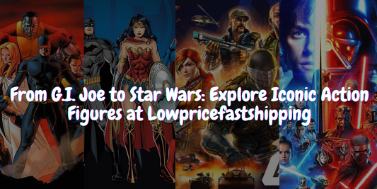 From G.I. Joe to Star Wars: Explore Iconic Action Figures at Lowpricefastshipping